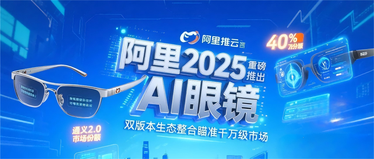 阿里2025年重磅推出AI眼镜：双版本生态整合瞄准千万级市场
