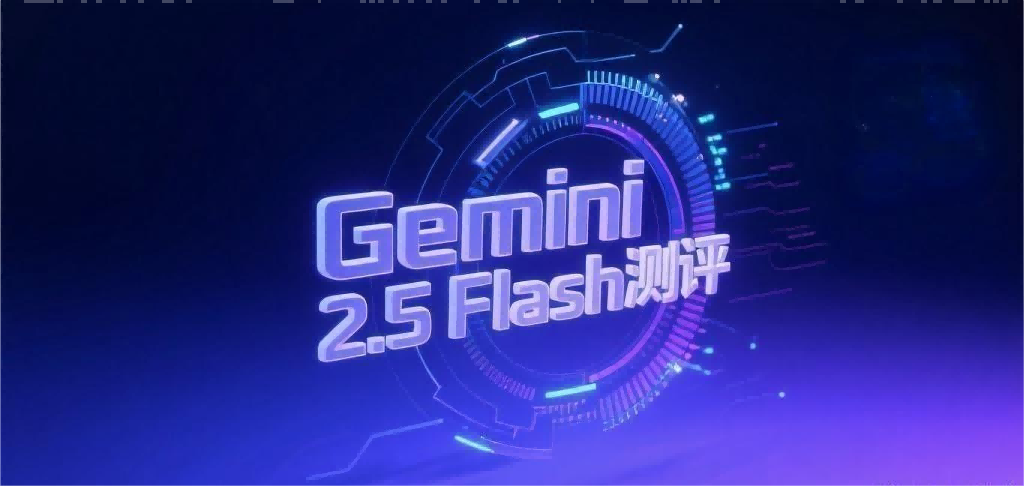 Gemini 2.5 Flash Preview (推理版) 深度测评：谷歌新一代轻量化推理大模型