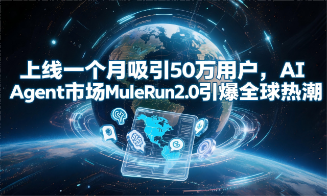 上线一个月吸引50万用户，AI Agent市场MuleRun 2.0引爆全球热潮