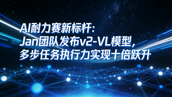 AI耐力赛新标杆：Jan团队发布v2-VL模型，多步任务执行力实现十倍跃升