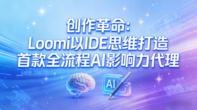 创作革命：Loomi以IDE思维打造首款全流程AI影响力代理
