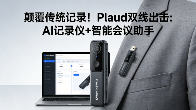 颠覆传统记录！Plaud双线出击：可穿戴AI记录仪+智能会议助手亮相CES