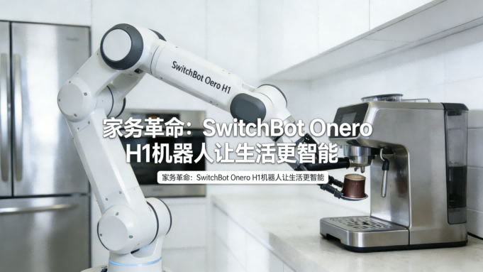 家务革命：SwitchBot Onero H1机器人让生活更智能