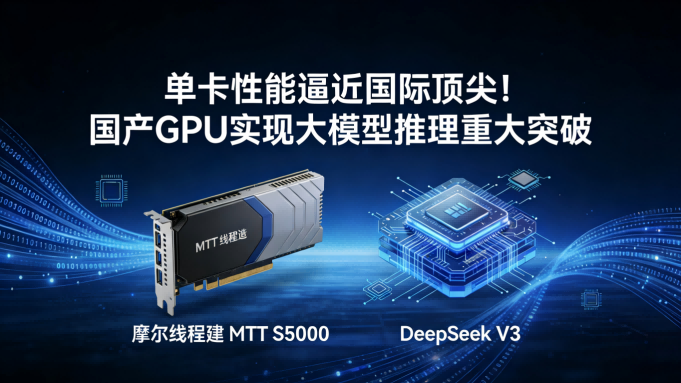 单卡推理性能逼近国际顶尖！国产GPU在6710亿参数大模型上实现重大突破