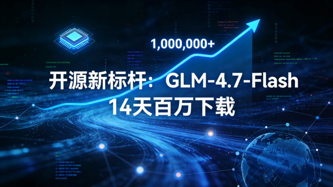 开源生态新标杆：GLM-4.7-Flash两周揽获百万开发者，智谱领衔轻量模型竞赛