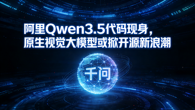 春节AI重磅：阿里Qwen3.5代码现身，原生视觉大模型或掀开源新浪潮