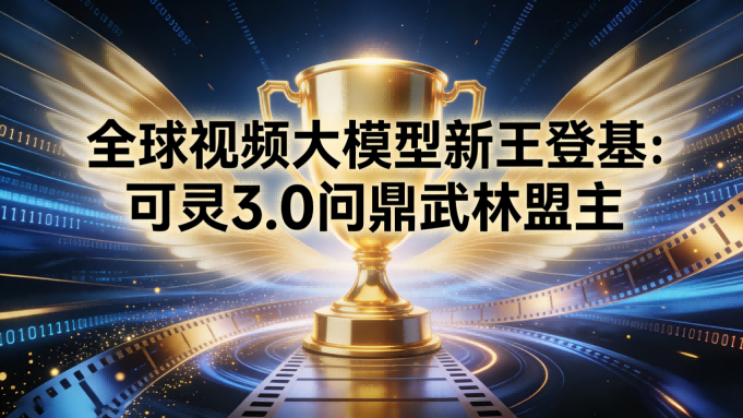 全球视频大模型新王登基：可灵3.0问鼎武林盟主，七子入围开启“电影级”制造元年