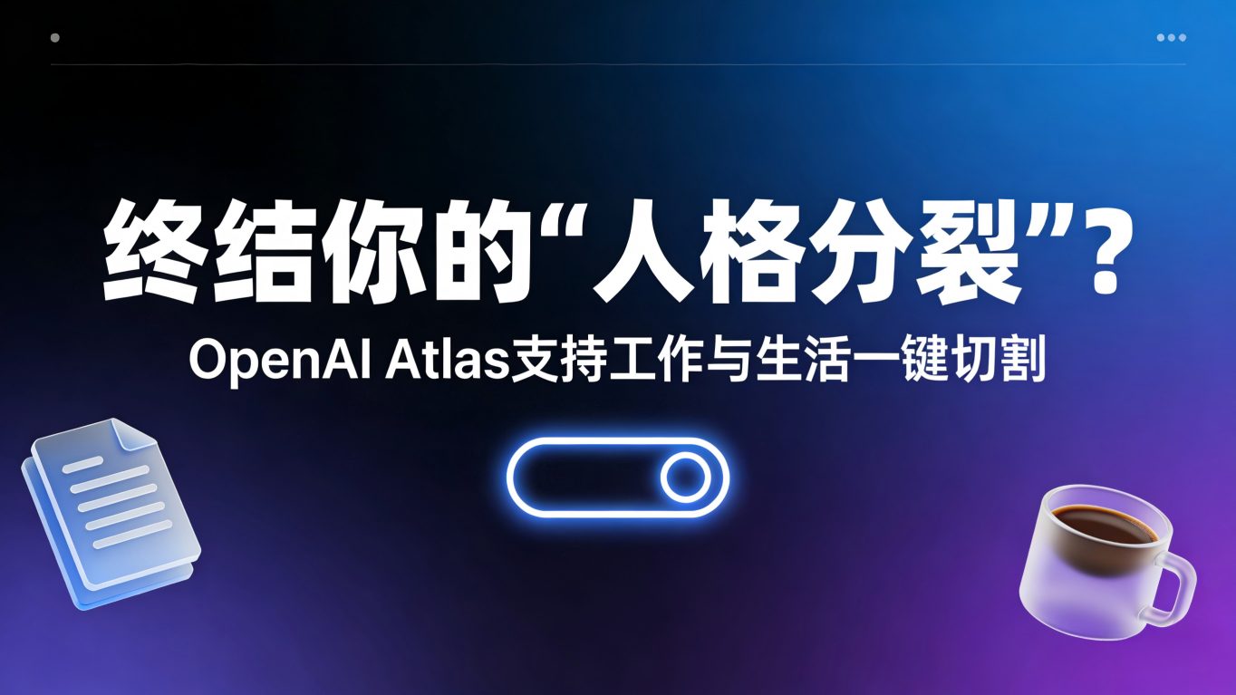终结你的“人格分裂”？OpenAI Atlas浏览器重大更新：工作与生活一键切割
