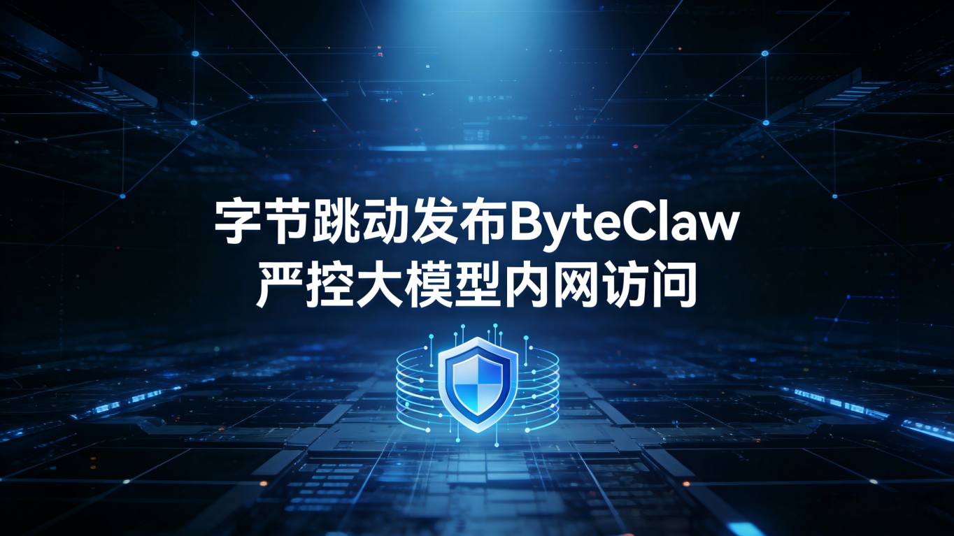 严控“内鬼”与数据泄露：字节跳动发布ByteClaw，为大模型应用划定安全红线