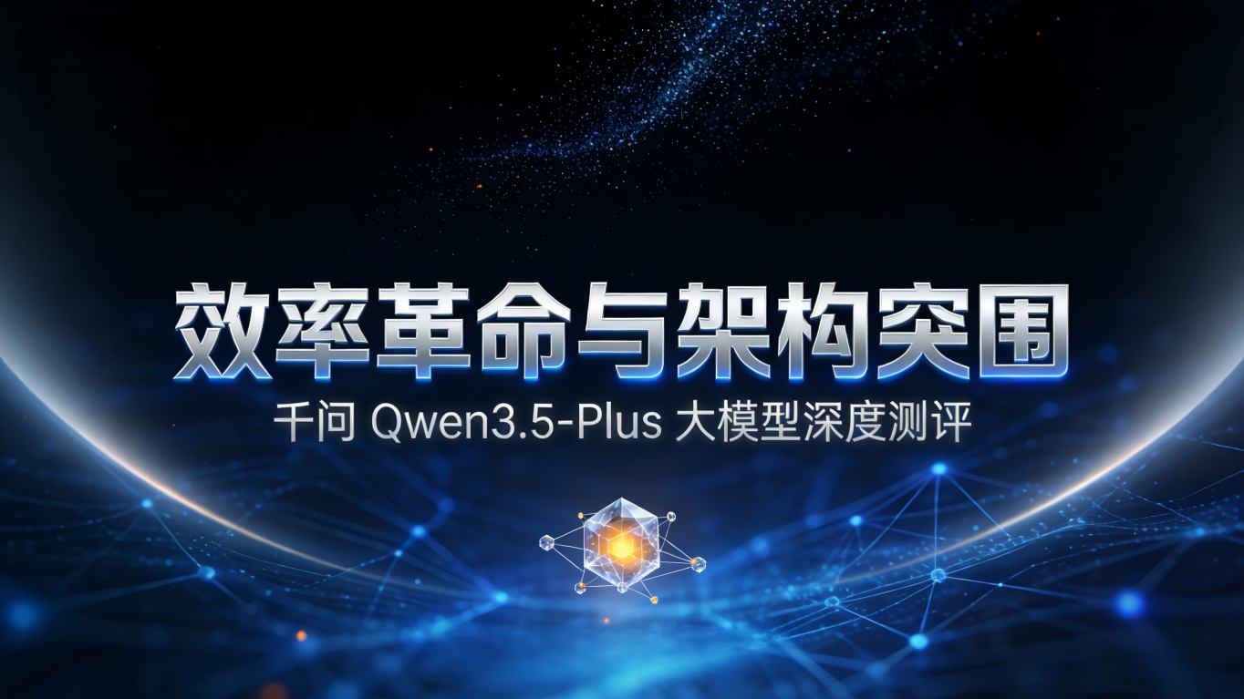 效率革命与架构突围：千问 Qwen3.5-Plus 大模型深度测评