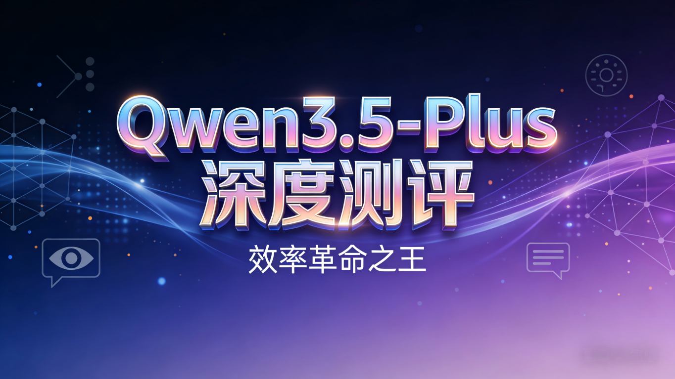 效率革命之王：Qwen3.5-Plus大模型深度测评——397B参数如何用17B激活打爆万亿级对手