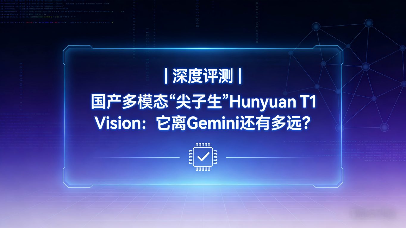深度评测 | 国产多模态“尖子生”Hunyuan T1 Vision：它离Gemini还有多远？
