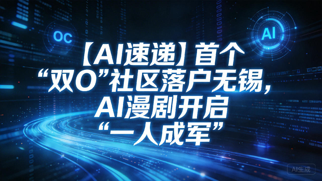 【AI速递】首个“双O”社区落户无锡，AI漫剧开启“一人成军”