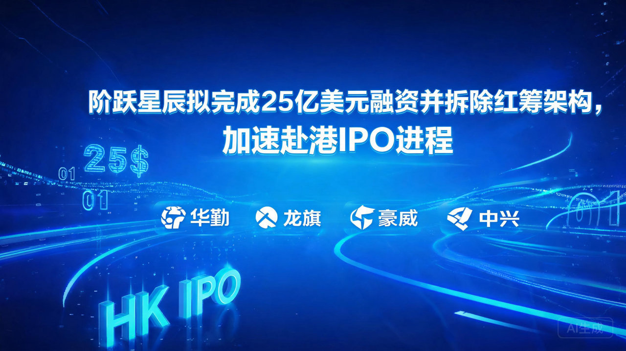 阶跃星辰拟完成25亿美元融资并拆除红筹架构，加速赴港IPO…