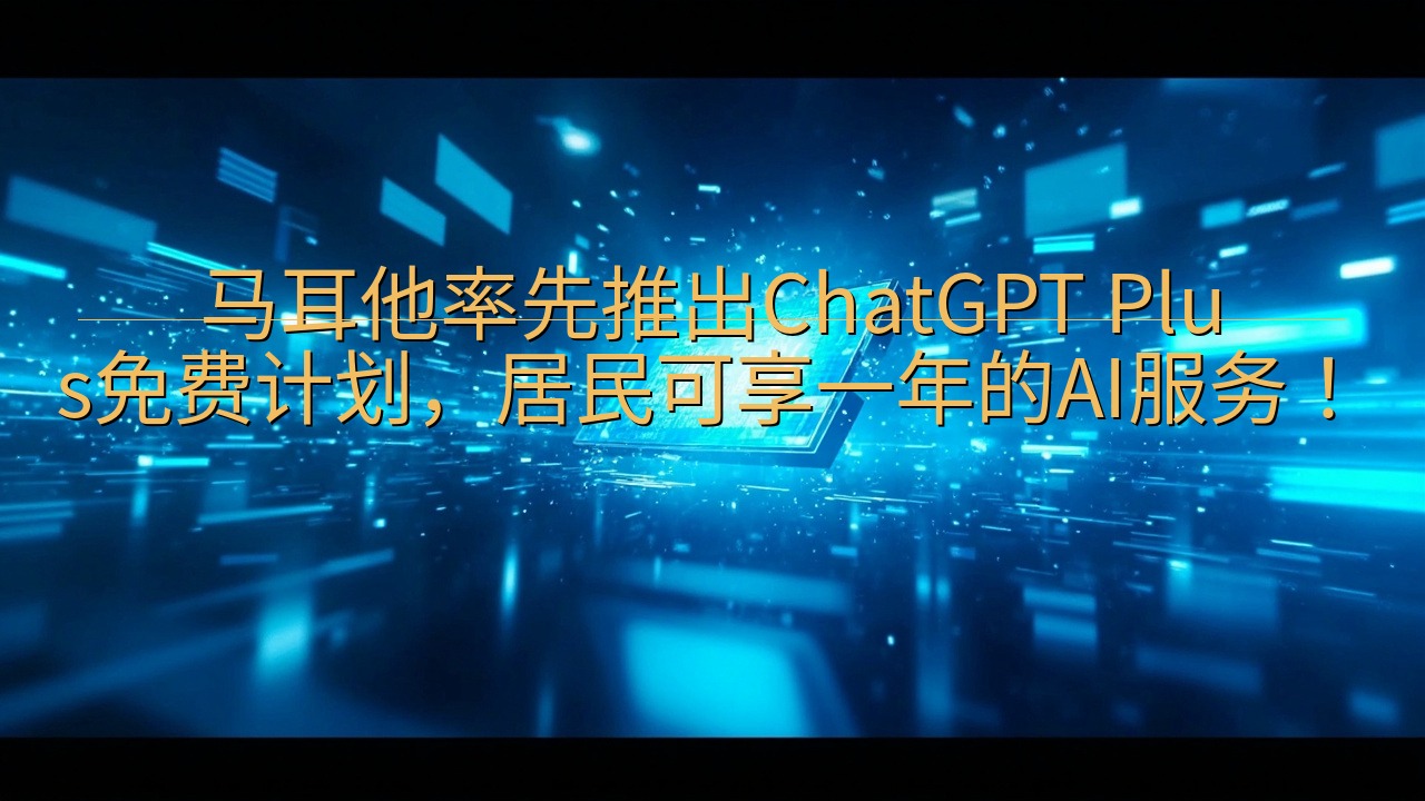 马耳他率先推出 ChatGPT Plus 免费计划，居民可…