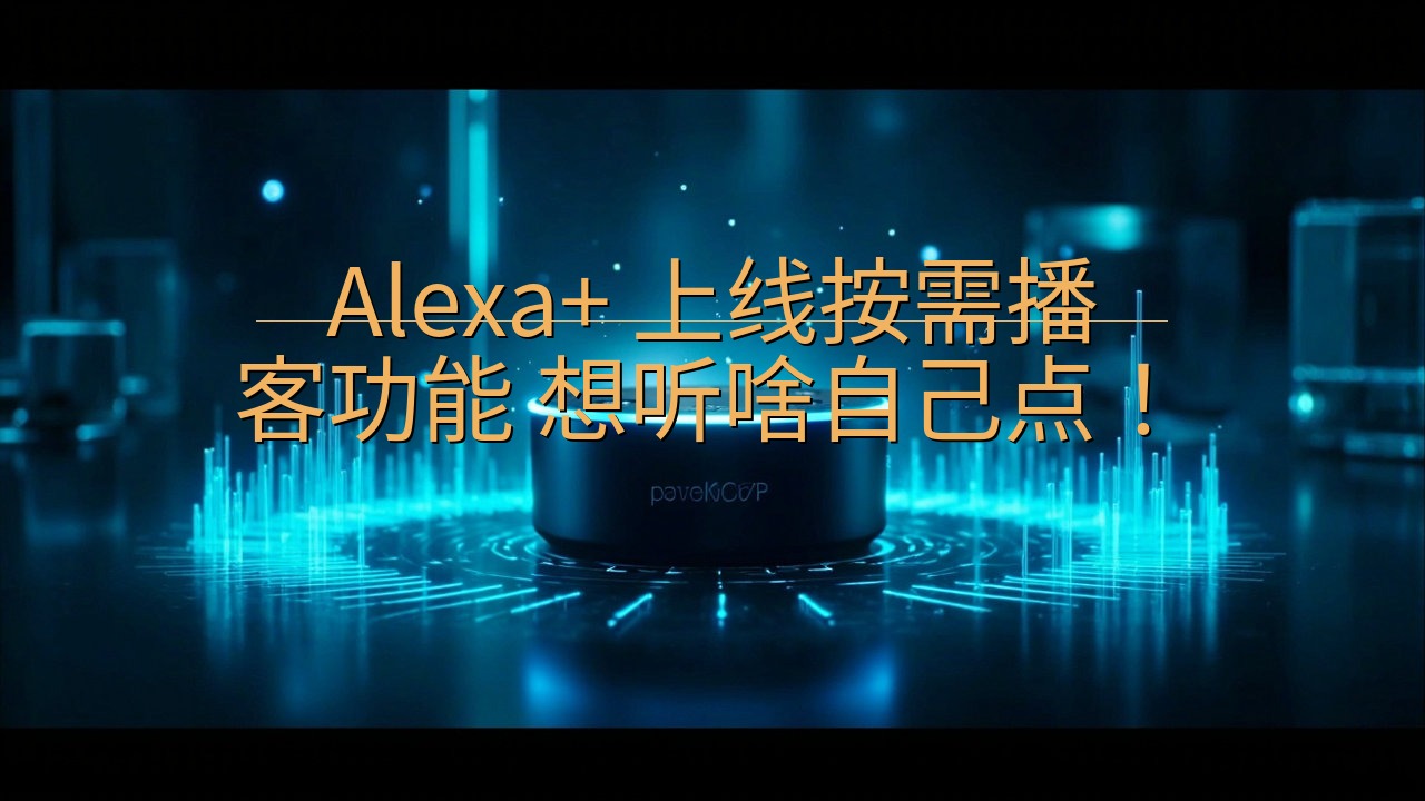 Alexa+ 上线按需播客功能 想听啥自己点！