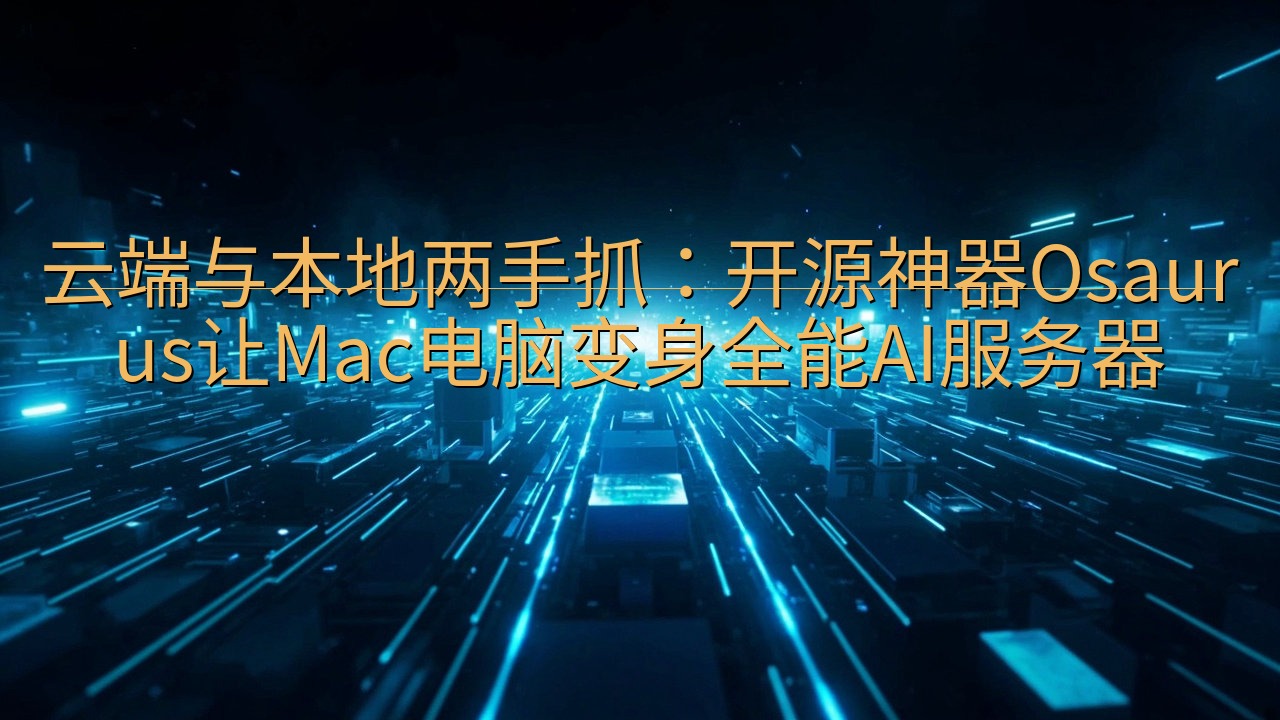 云端与本地两手抓：开源神器Osaurus让Mac电脑变身全…