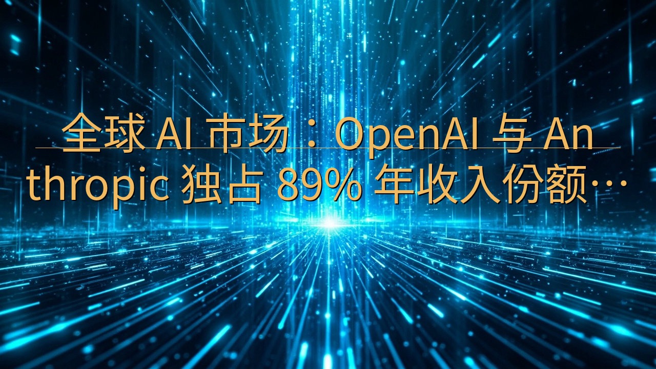 全球 AI 市场：OpenAI 与 Anthropic 独…