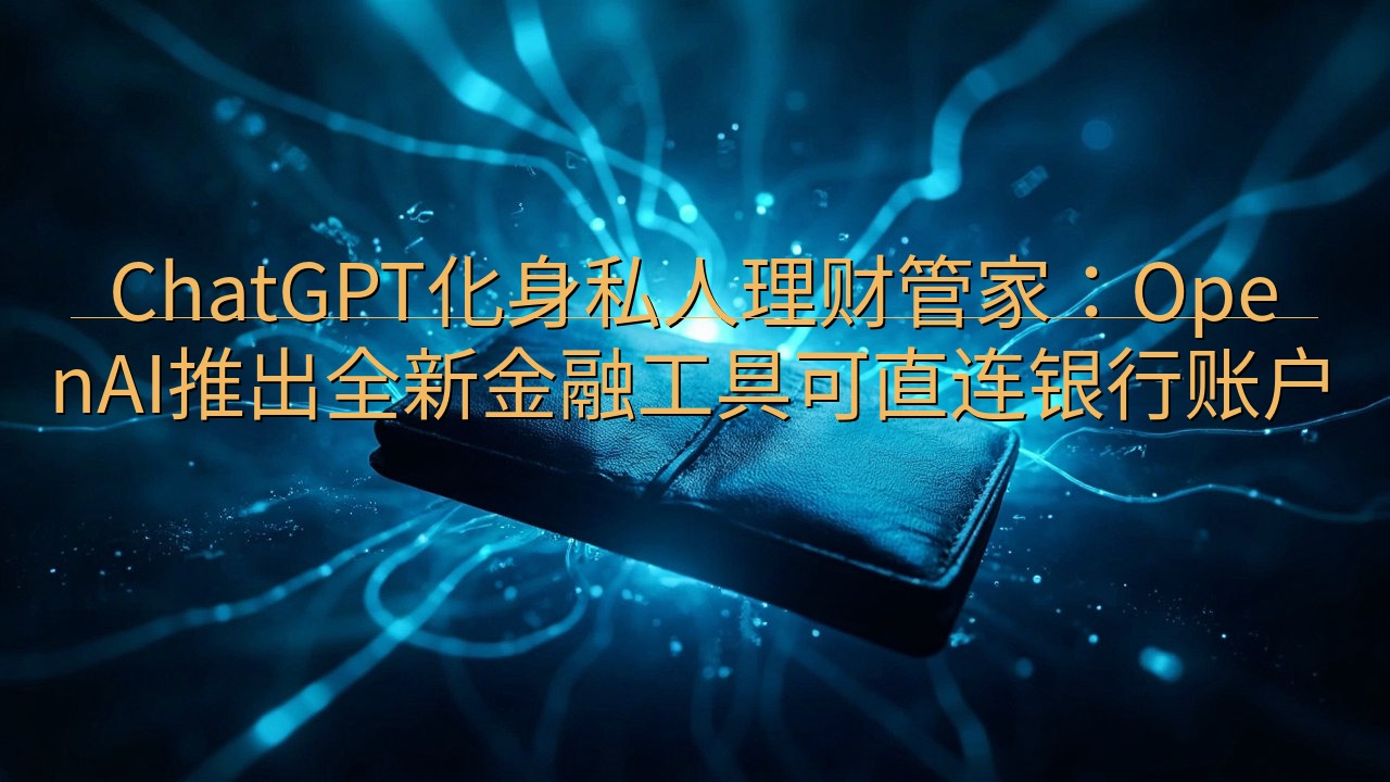 ChatGPT化身私人理财管家：OpenAI推出全新金融工…