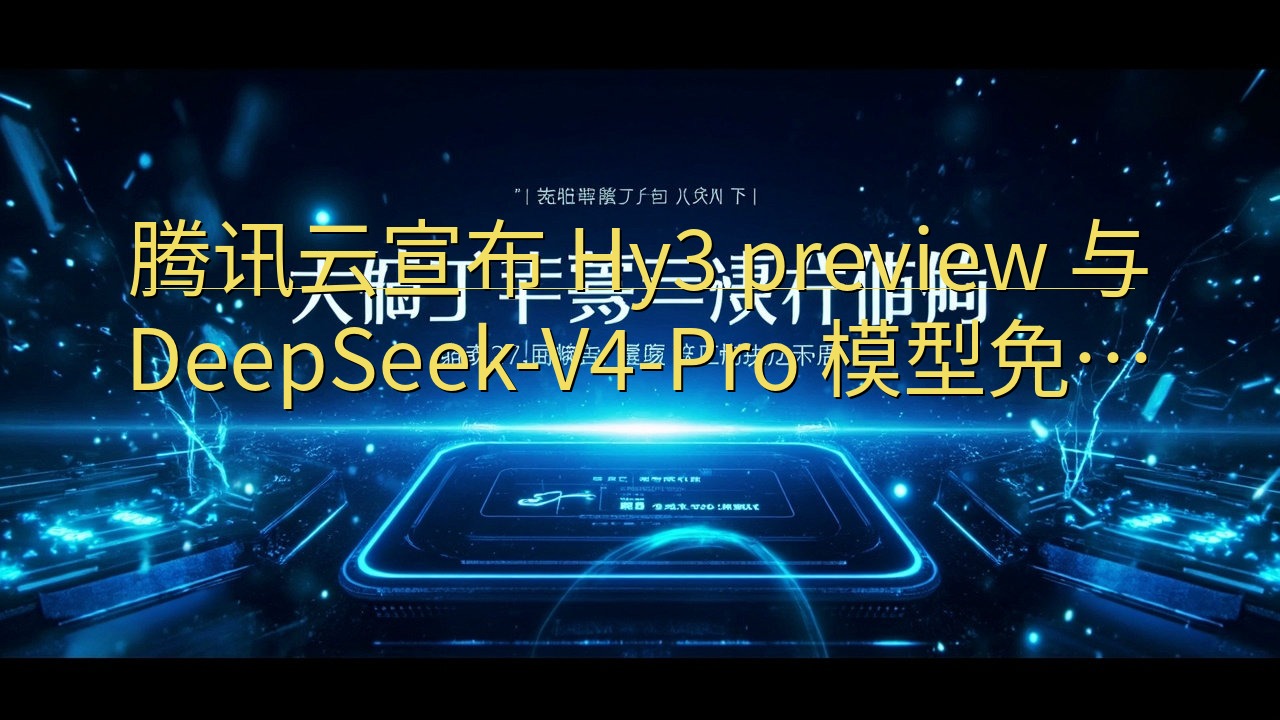 ​腾讯云宣布 Hy3 preview 与 DeepSeek…