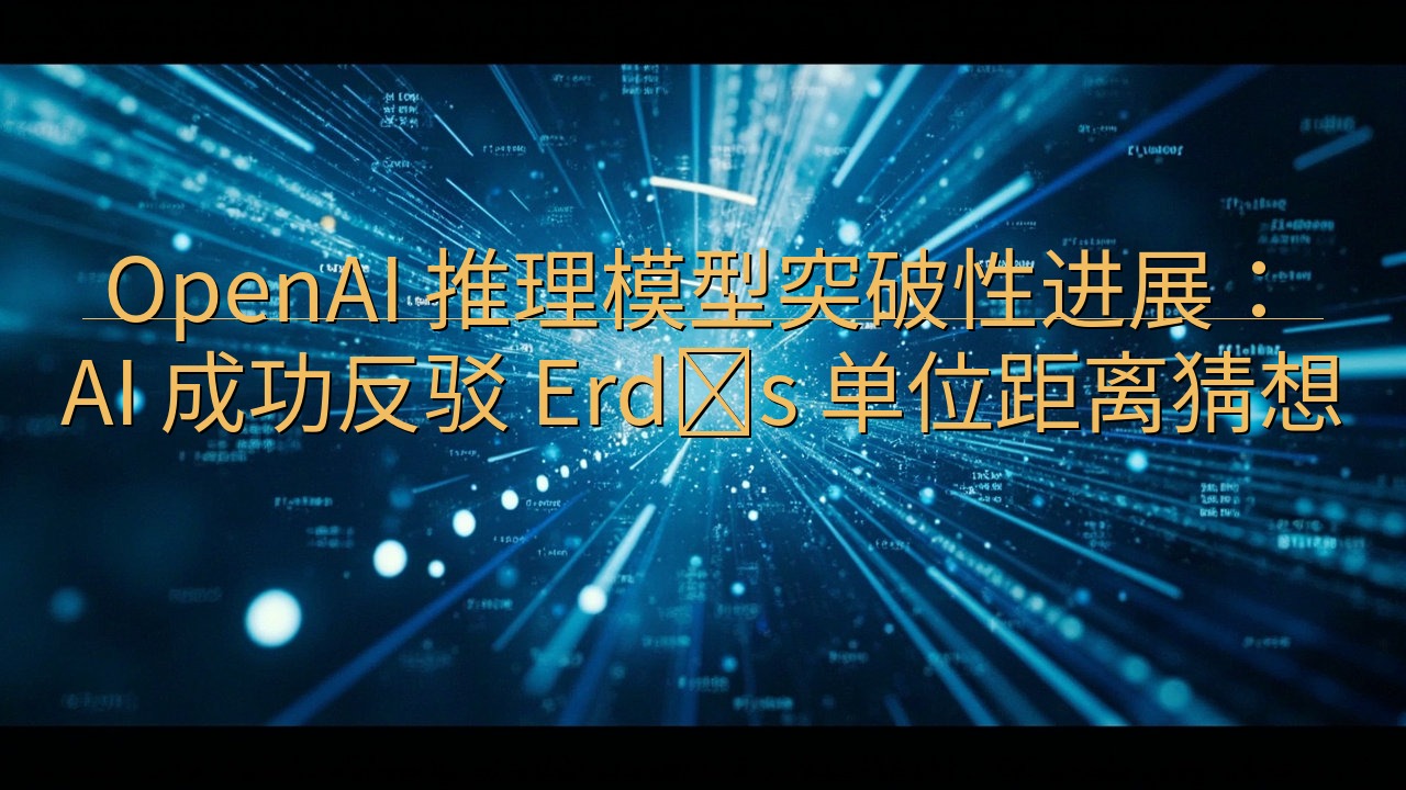 OpenAI 推理模型突破性进展：AI 成功反驳 Erdő…