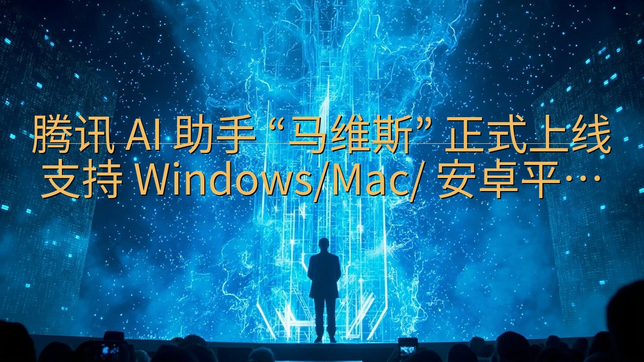 ​腾讯 AI 助手 “马维斯” 正式上线 支持 Windo…