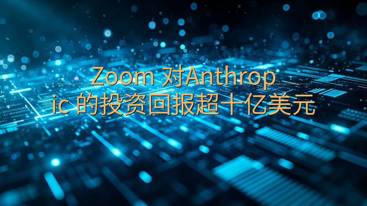 ​Zoom 对Anthropic 的投资回报超十亿美元