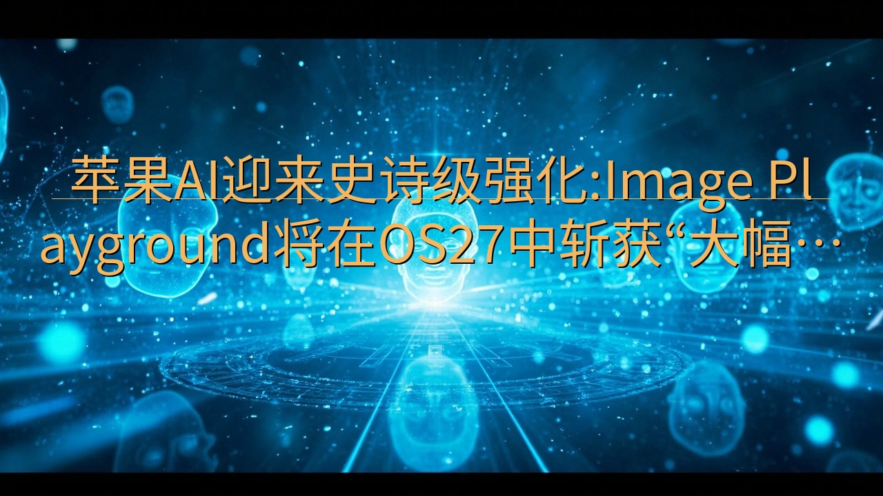 苹果AI迎来史诗级强化:Image Playground将…