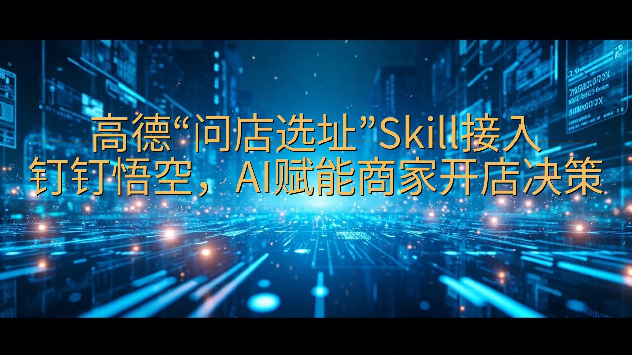 高德“问店选址”Skill接入钉钉悟空，AI赋能商家开店决…