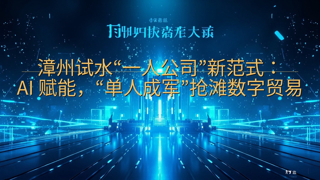 漳州试水“一人公司”新范式：AI 赋能，“单人成军”抢滩数…