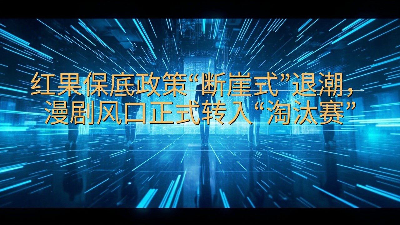 ​红果保底政策“断崖式”退潮，漫剧风口正式转入“淘汰赛”