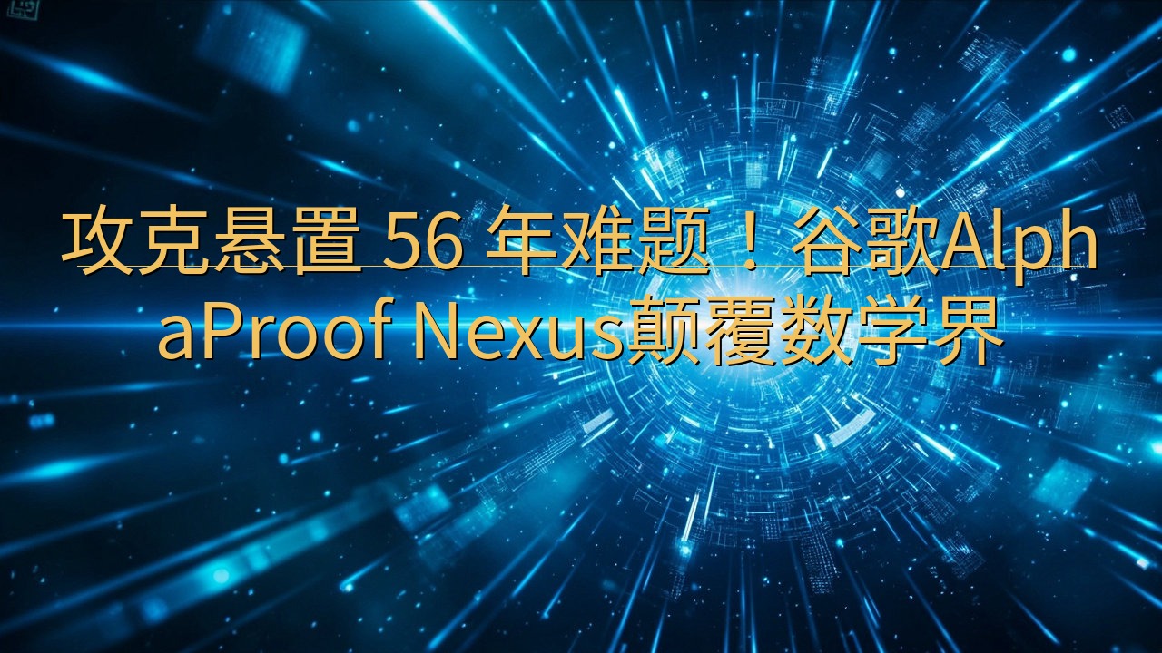 攻克悬置 56 年难题！谷歌AlphaProof Nexu…