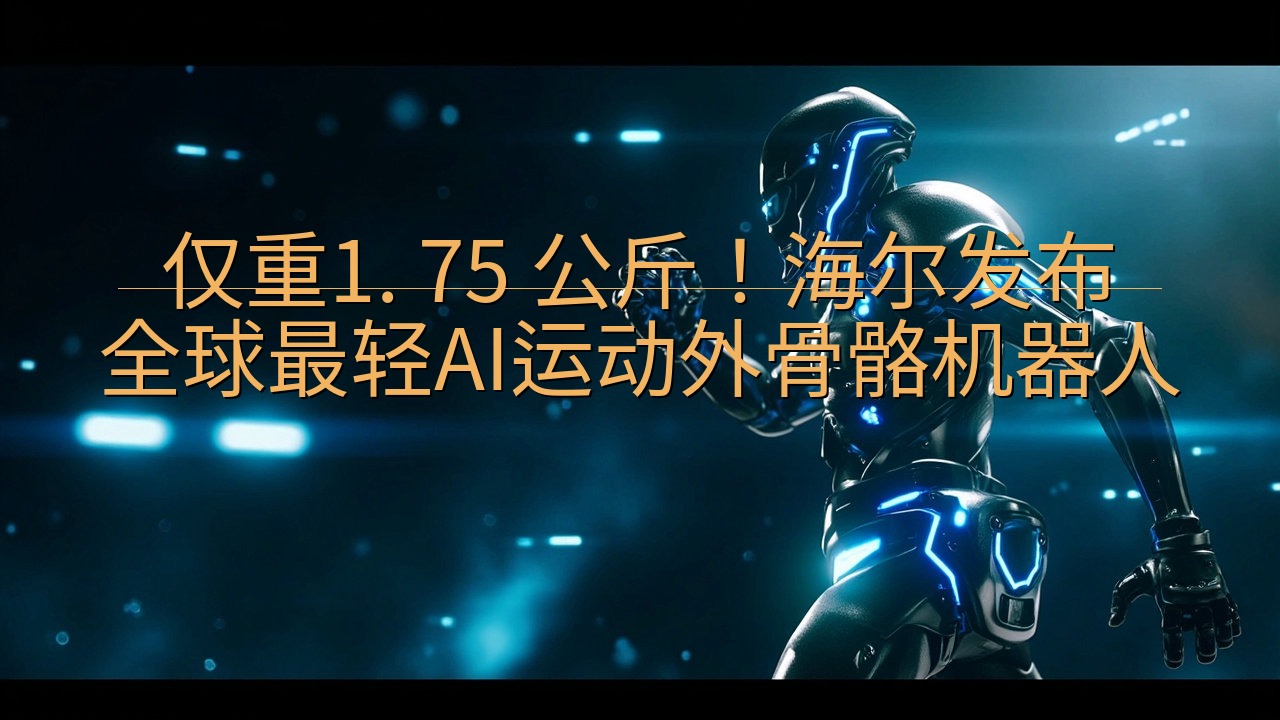 仅重1. 75 公斤！海尔发布全球最轻AI运动外骨骼机器人