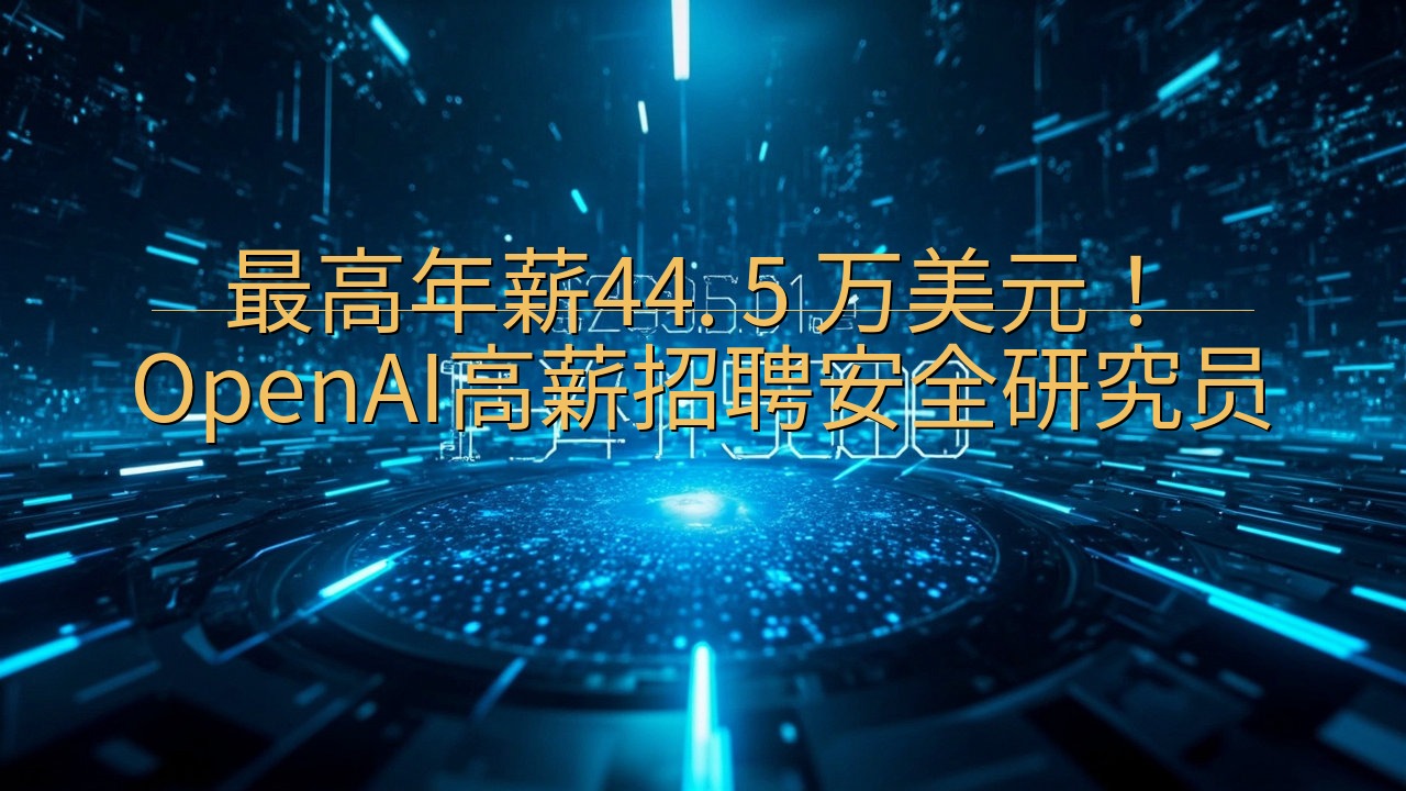 最高年薪44. 5 万美元！OpenAI高薪招聘安全研究员