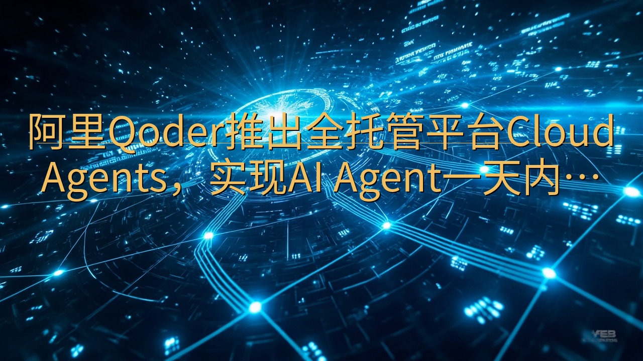 阿里Qoder推出全托管平台Cloud Agents，实现…