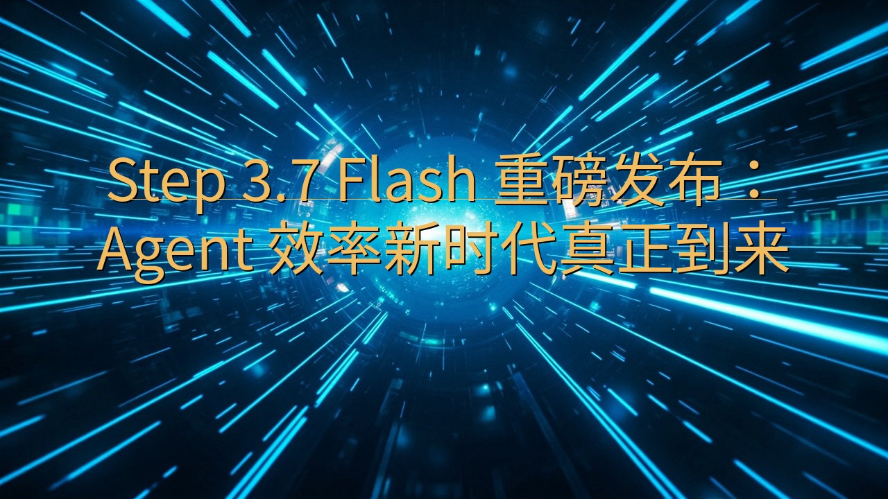 ​Step 3.7 Flash 重磅发布：Agent 效率…