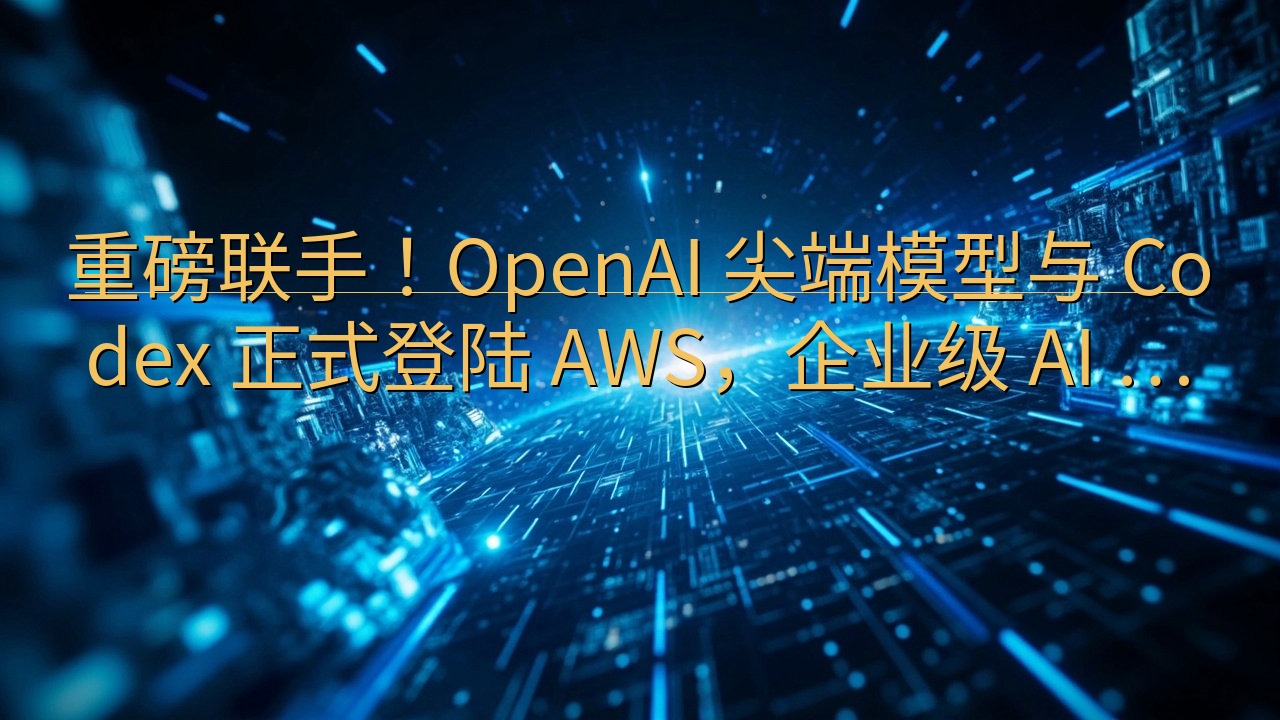 重磅联手！OpenAI 尖端模型与 Codex 正式登陆 …