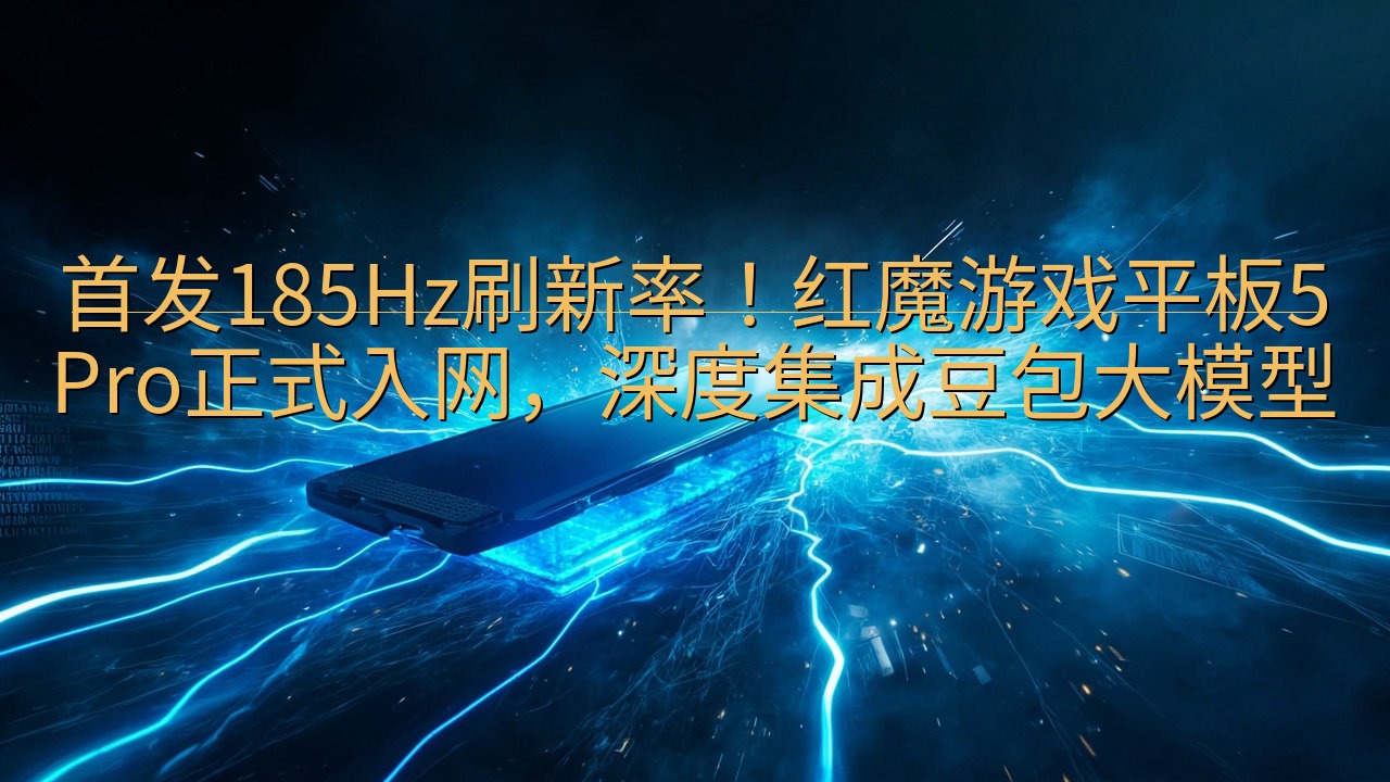 首发185Hz刷新率！红魔游戏平板5 Pro正式入网，深度…