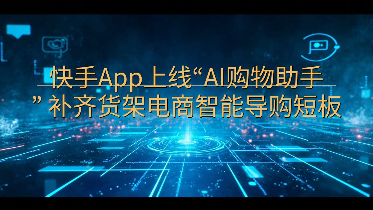快手App上线“AI购物助手” 补齐货架电商智能导购短板
