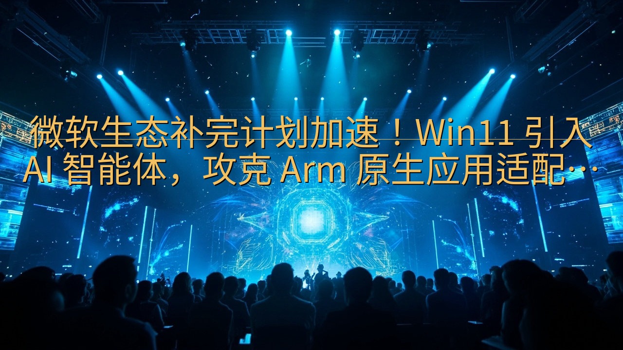 微软生态补完计划加速！Win11 引入 AI 智能体，攻克…