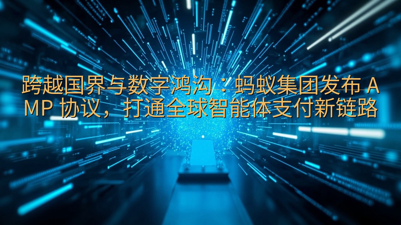 跨越国界与数字鸿沟：蚂蚁集团发布 AMP 协议，打通全球智…