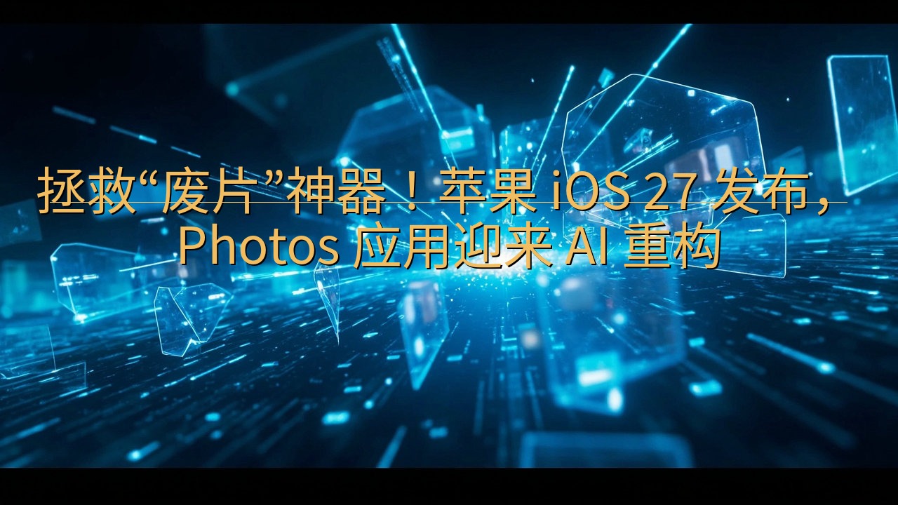 拯救“废片”神器！苹果 iOS 27 发布，Photos …