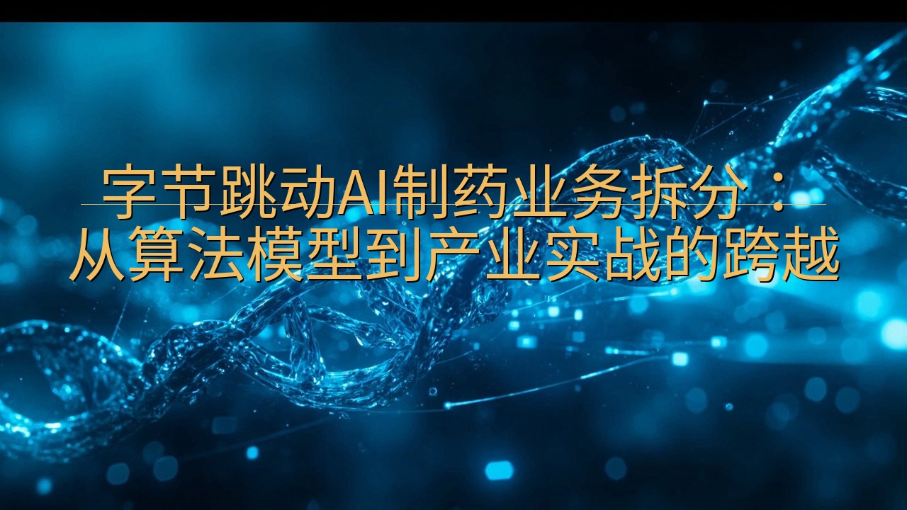 字节跳动AI制药业务拆分：从算法模型到产业实战的跨越