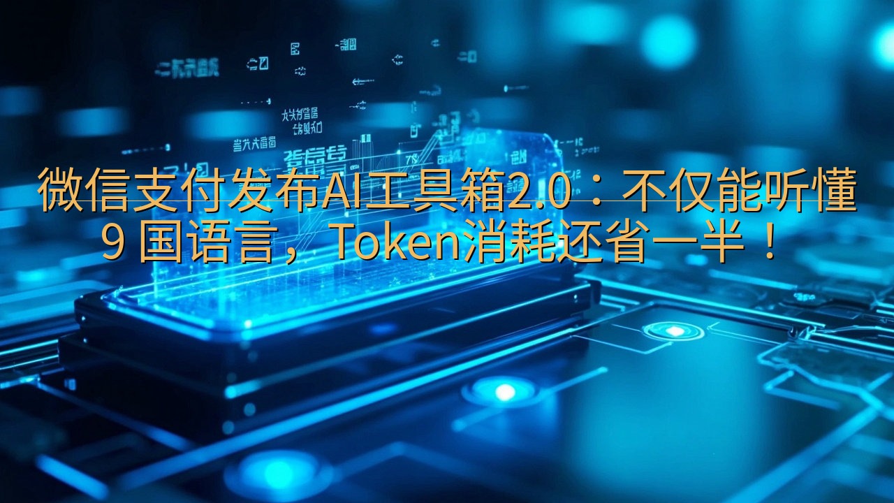微信支付发布AI工具箱2.0：不仅能听懂 9 国语言，To…