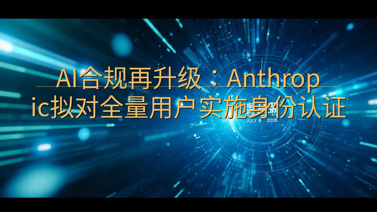 AI合规再升级：Anthropic拟对全量用户实施身份认证