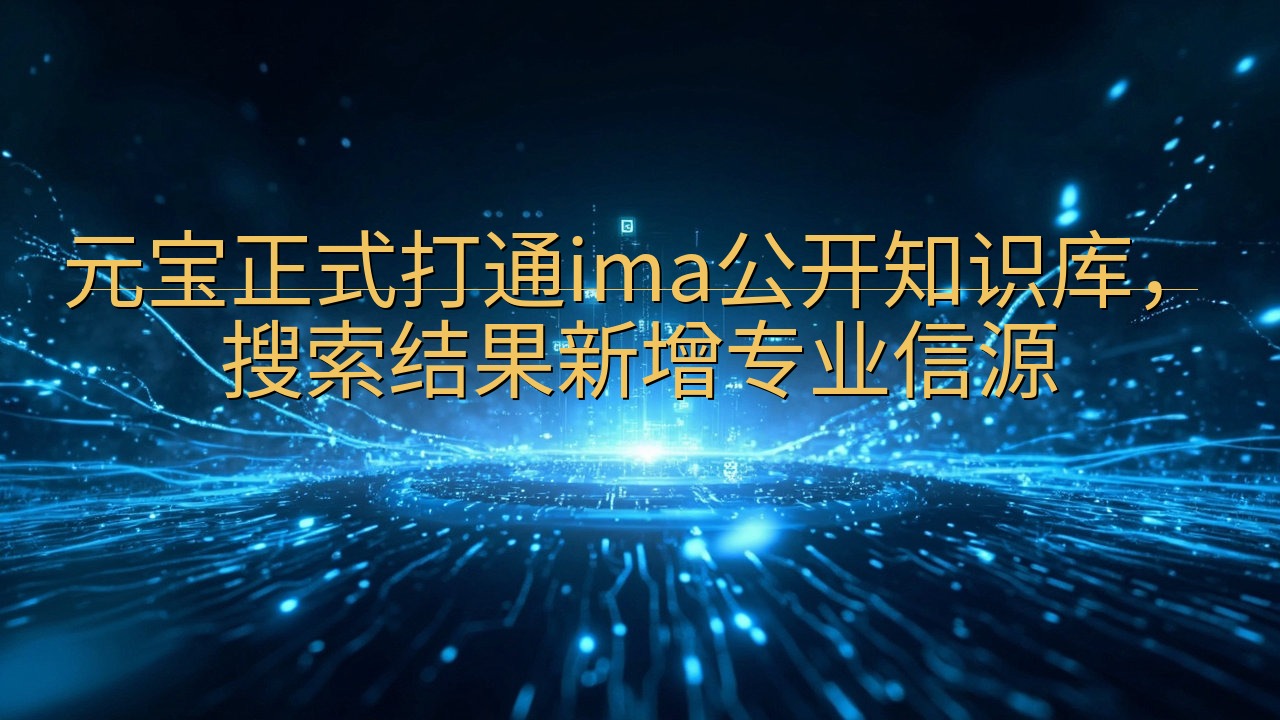 元宝正式打通ima公开知识库，搜索结果新增专业信源
