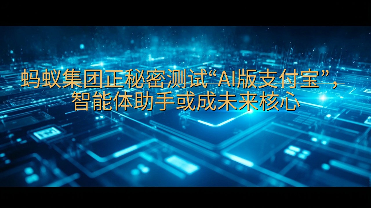 蚂蚁集团正秘密测试“AI版支付宝”，智能体助手或成未来核心