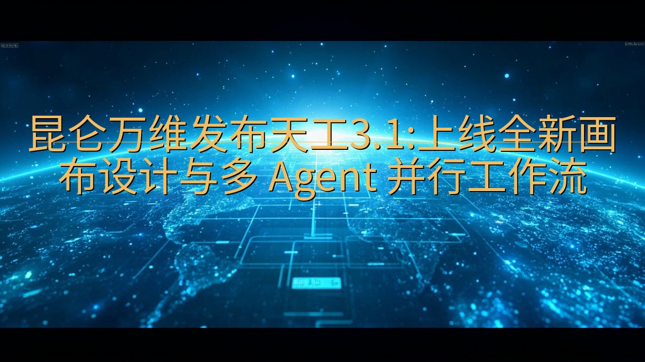 昆仑万维发布天工3.1:上线全新画布设计与多 Agent …
