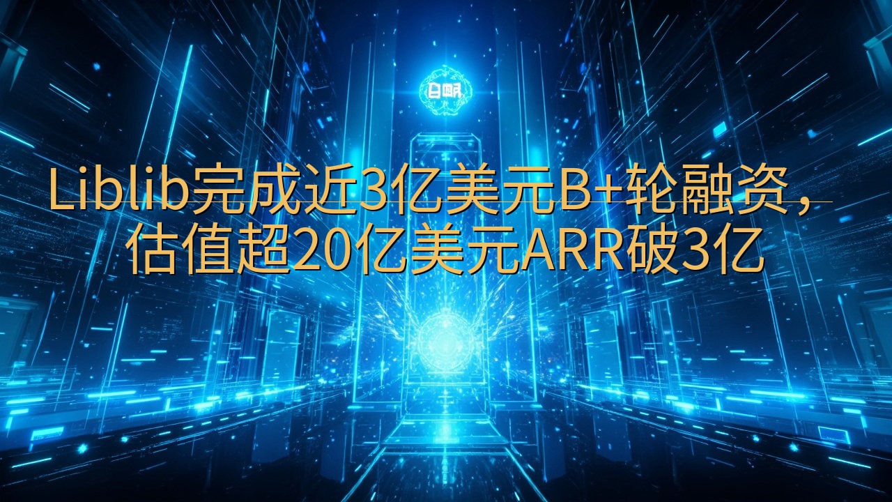 Liblib完成近3亿美元B+轮融资，估值超20亿美元AR…