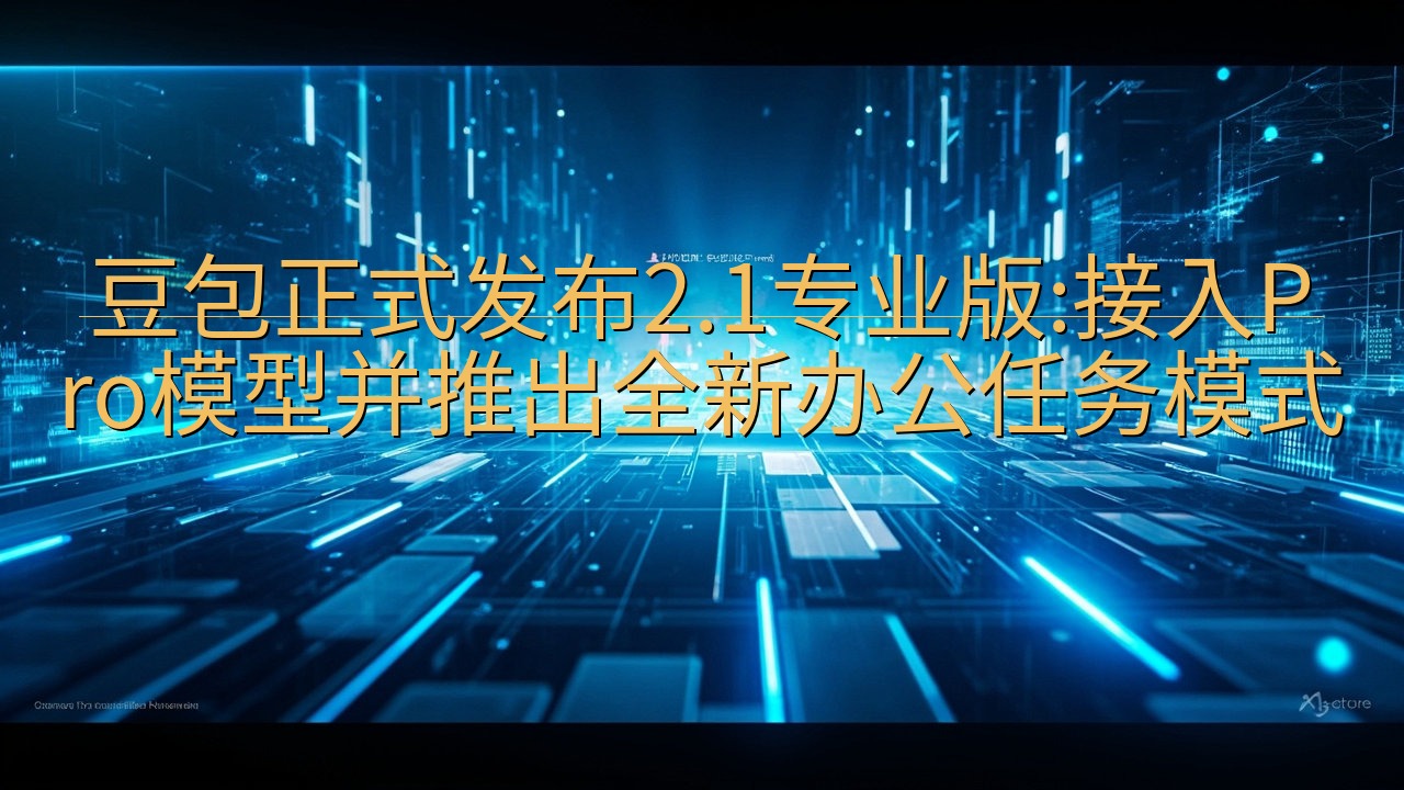 豆包正式发布2.1专业版:接入Pro模型并推出全新办公任务…